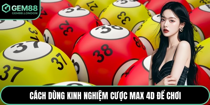 Cách dùng kinh nghiệm cược Max 4D để chơi