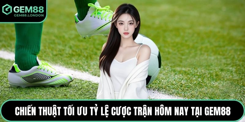 Chiến thuật tối ưu tỷ lệ cược trận hôm nay tại GEM88