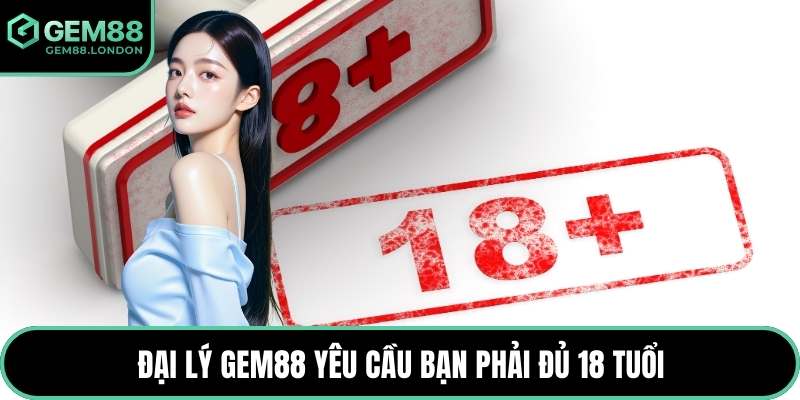 Đại lý GEM88 yêu cầu bạn phải đủ 18 tuổi