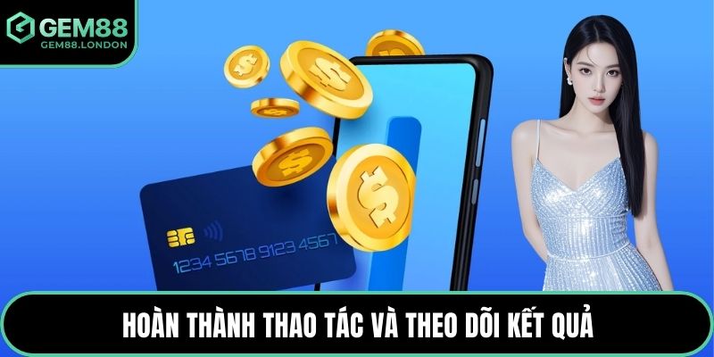 Hoàn thành thao tác và theo dõi kết quả