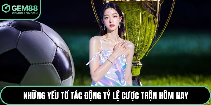 Những yếu tố tác động tỷ lệ cược trận hôm nay