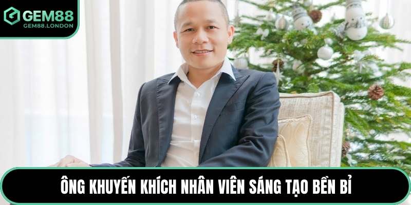 Ông khuyến khích nhân viên sáng tạo bền bỉ