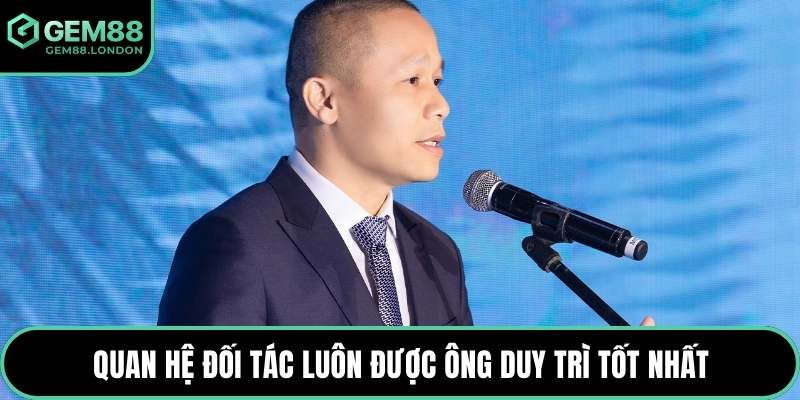 Quan hệ đối tác luôn được ông duy trì tốt nhất