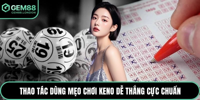 Thao tác dùng mẹo chơi Keno dễ thắng cực chuẩn