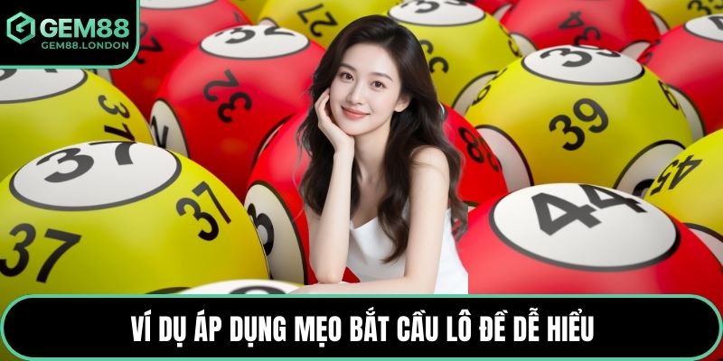 Ví dụ áp dụng mẹo bắt cầu lô đề dễ hiểu
